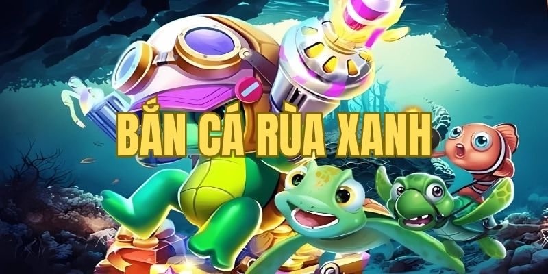 Bắn cá rùa xanh siêu phẩm giải trí cực hot